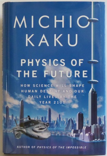 Physics of the Future: How Science Will Shape Human Destiny and Our Daily Lives by the Year 2100